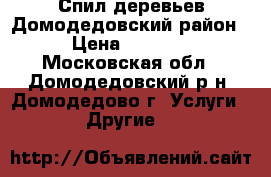 Спил деревьев Домодедовский район › Цена ­ 1 500 - Московская обл., Домодедовский р-н, Домодедово г. Услуги » Другие   